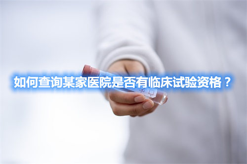 如何查詢某家醫(yī)院是否有臨床試驗資格？(圖1)