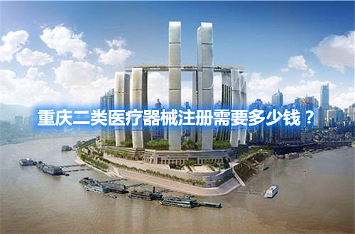 重慶二類醫(yī)療器械注冊需要多少錢？(圖1)
