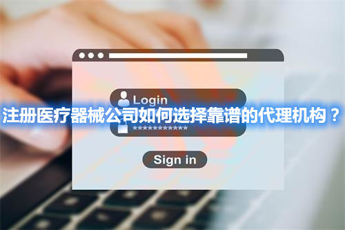 注冊(cè)醫(yī)療器械公司如何選擇靠譜的代理機(jī)構(gòu)？(圖1)