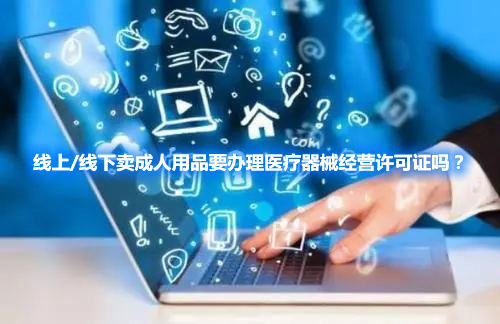 線上/線下賣成人用品要辦理醫(yī)療器械經(jīng)營許可證嗎？(圖1)