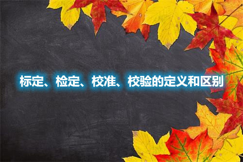 標定、檢定、校準、校驗的定義和區(qū)別(圖1)