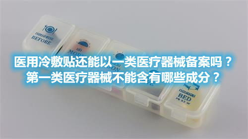 醫(yī)用冷敷貼還能以一類(lèi)醫(yī)療器械備案嗎？第一類(lèi)醫(yī)療器械不能含有哪些成分？(圖1)