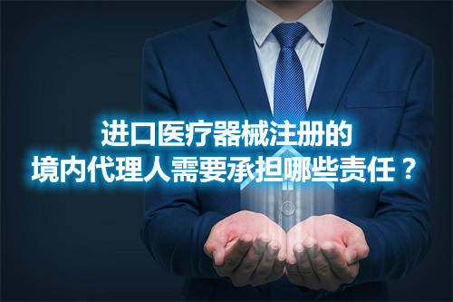 進(jìn)口醫(yī)療器械注冊的境內(nèi)代理人需要承擔(dān)哪些責(zé)任？(圖1)
