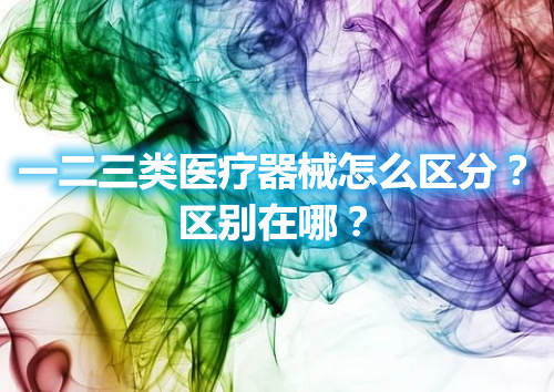 一二三類醫(yī)療器械怎么區(qū)分？區(qū)別在哪？(圖1)