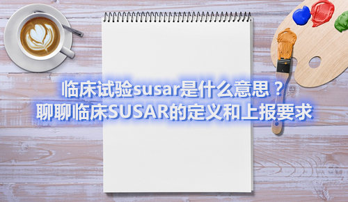 臨床試驗susar是什么意思？聊聊臨床SUSAR的定義和上報要求(圖1)