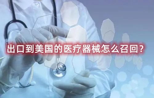 出口到美國的醫(yī)療器械怎么召回？流程來了(圖1)