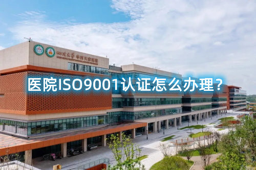醫(yī)院ISO9001認(rèn)證怎么辦理？醫(yī)院ISO9001認(rèn)證要求和步驟流程(圖1)