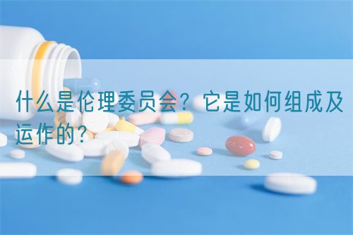 什么是倫理委員會？它是如何組成及運(yùn)作的？(圖1)