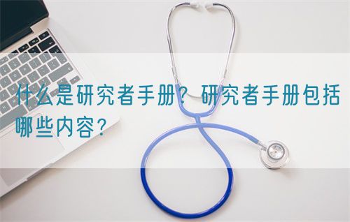 什么是研究者手冊？研究者手冊包括哪些內(nèi)容？(圖1)