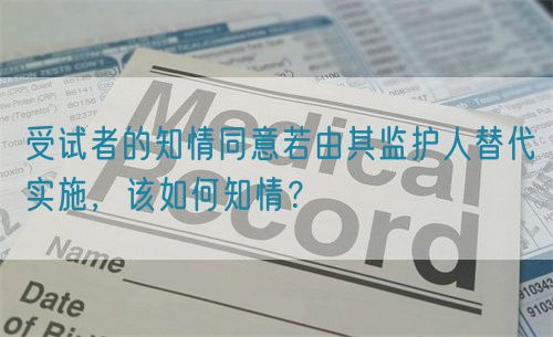 受試者的知情同意若由其監(jiān)護人替代實施，該如何知情？(圖1)