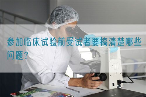 參加臨床試驗(yàn)前受試者要搞清楚哪些問(wèn)題？(圖1)