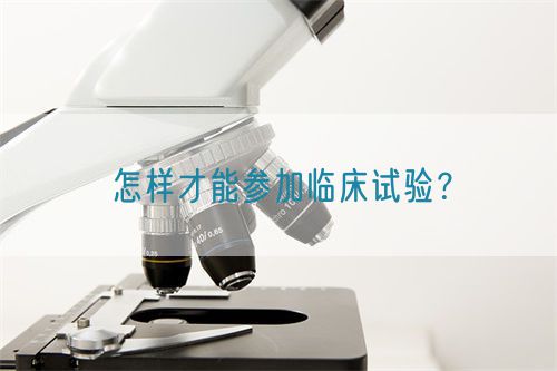 怎樣才能參加臨床試驗(yàn)？(圖1)