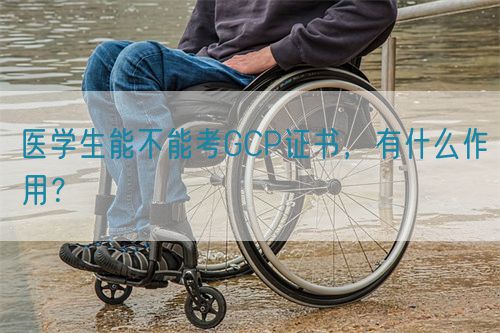 醫(yī)學(xué)生能不能考GCP證書，有什么作用？(圖1)