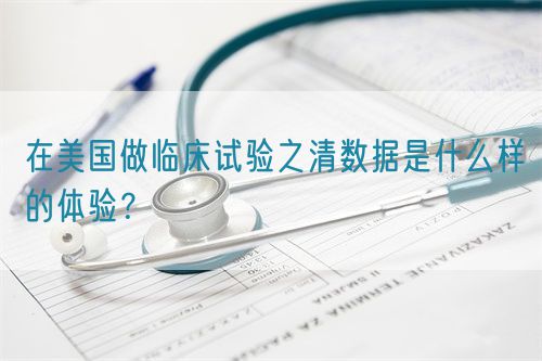 在美國做臨床試驗之清數(shù)據(jù)是什么樣的體驗？(圖1)