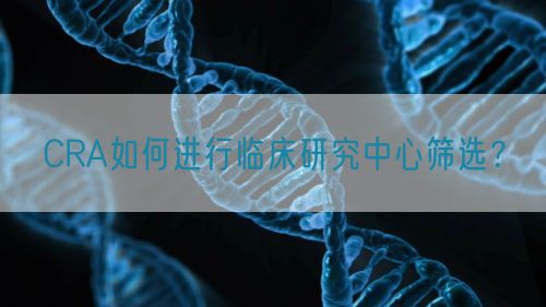 CRA如何進(jìn)行臨床研究中心篩選？(圖1)