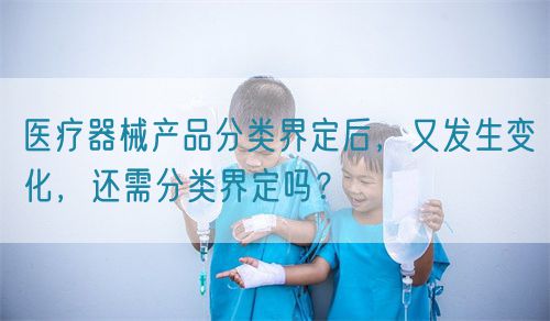 醫(yī)療器械產(chǎn)品分類界定后，又發(fā)生變化，還需分類界定嗎？(圖1)