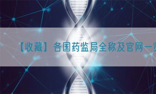 【收藏】各國藥監(jiān)局全稱及官網一覽(圖1)