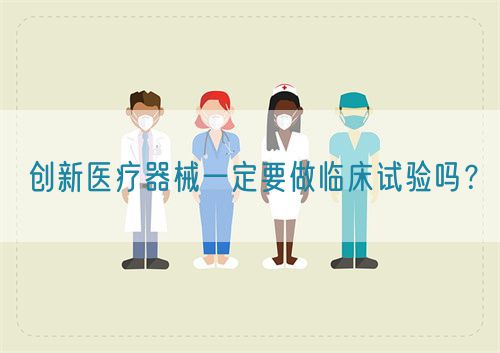 創(chuàng)新醫(yī)療器械一定要做臨床試驗嗎？(圖1)