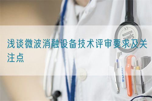 淺談微波消融設(shè)備技術(shù)評(píng)審要求及關(guān)注點(diǎn)(圖1)