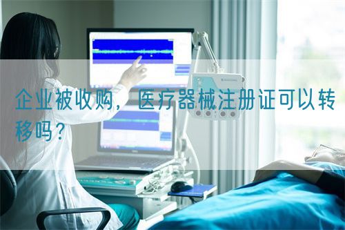 企業(yè)被收購，醫(yī)療器械注冊證可以轉(zhuǎn)移嗎？(圖1)