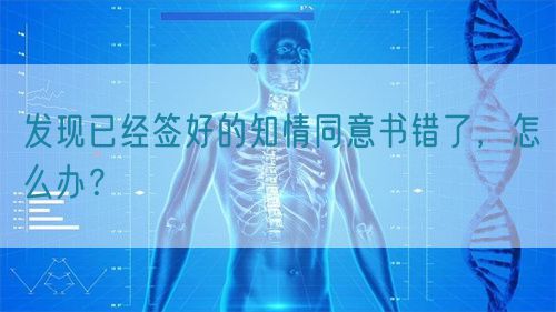 發(fā)現(xiàn)已經簽好的知情同意書錯了，怎么辦？(圖1)
