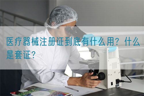 醫(yī)療器械注冊證到底有什么用？什么是套證？(圖1)