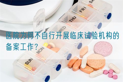 醫(yī)院為何不自行開展臨床試驗(yàn)機(jī)構(gòu)的備案工作？(圖1)