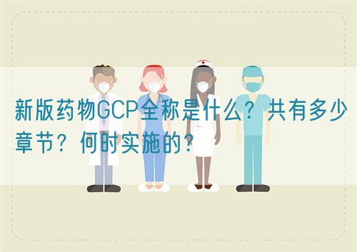 新版藥物GCP全稱是什么？共有多少章節(jié)？何時實施的？(圖1)