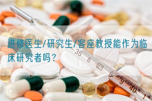進(jìn)修醫(yī)生/研究生/客座教授能作為臨床研究者嗎？(圖1)