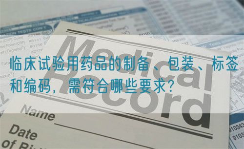 臨床試驗用藥品的制備、包裝、標簽和編碼，需符合哪些要求？(圖1)