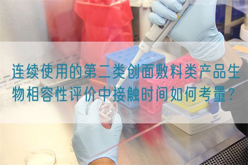 連續(xù)使用的第二類創(chuàng)面敷料類產(chǎn)品生物相容性評價(jià)中接觸時(shí)間如何考量？(圖1)