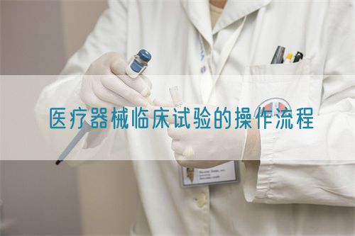 醫(yī)療器械臨床試驗(yàn)的操作流程(圖1)