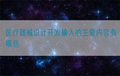 醫(yī)療器械設(shè)計(jì)開發(fā)輸入的主要內(nèi)容有哪些(圖1)