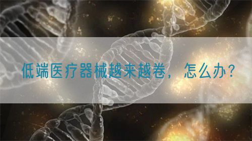 低端醫(yī)療器械越來越卷，怎么辦？(圖1)