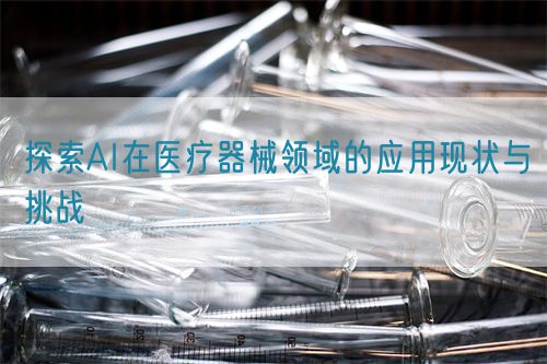 探索AI在醫(yī)療器械領域的應用現(xiàn)狀與挑戰(zhàn)(圖1)