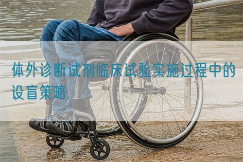 體外診斷試劑臨床試驗實施過程中的設盲策略(圖1)