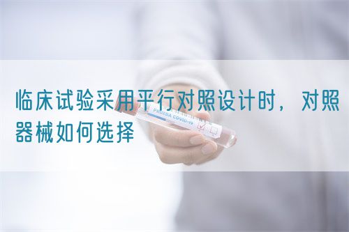 臨床試驗(yàn)采用平行對照設(shè)計(jì)時，對照器械如何選擇(圖1)
