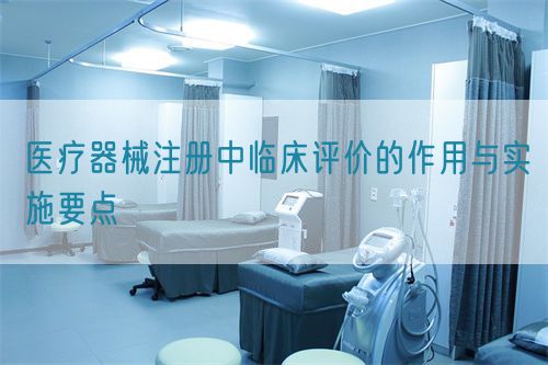 醫(yī)療器械注冊中臨床評價的作用與實施要點(圖1)