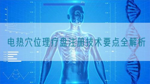 電熱穴位理療盤注冊技術(shù)要點全解析(圖1)