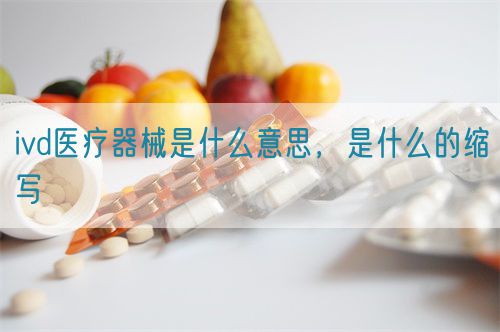 ivd醫(yī)療器械是什么意思，是什么的縮寫(圖1)