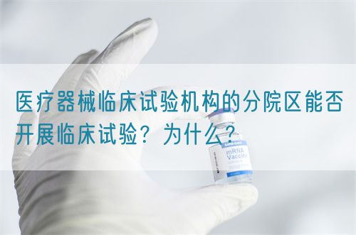 醫(yī)療器械臨床試驗(yàn)機(jī)構(gòu)的分院區(qū)能否開展臨床試驗(yàn)？為什么？(圖1)