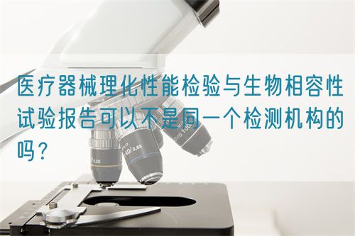 醫(yī)療器械理化性能檢驗(yàn)與生物相容性試驗(yàn)報(bào)告可以不是同一個(gè)檢測(cè)機(jī)構(gòu)的嗎？(圖1)