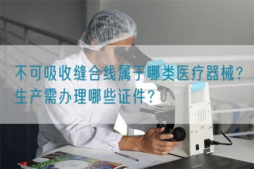 不可吸收縫合線(xiàn)屬于哪類(lèi)醫(yī)療器械？生產(chǎn)需辦理哪些證件？(圖1)