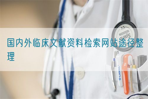 國內(nèi)外臨床文獻(xiàn)資料檢索網(wǎng)站途徑整理(圖1)