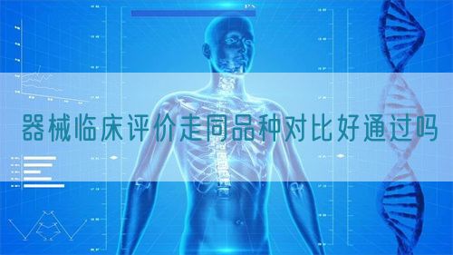 器械臨床評(píng)價(jià)走同品種對(duì)比好通過嗎(圖1)