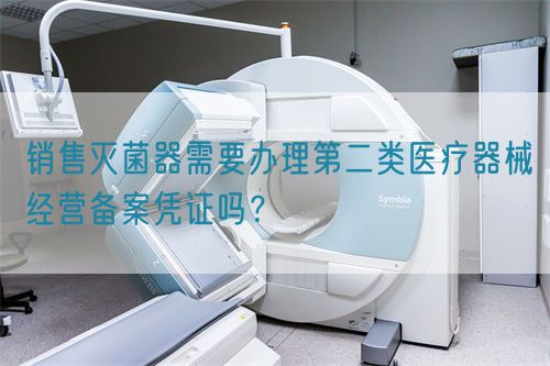 銷售滅菌器需要辦理第二類醫(yī)療器械經(jīng)營備案憑證嗎？(圖1)