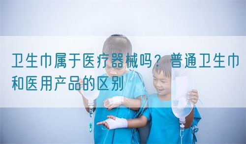 衛(wèi)生巾屬于醫(yī)療器械嗎？普通衛(wèi)生巾和醫(yī)用產(chǎn)品的區(qū)別(圖1)