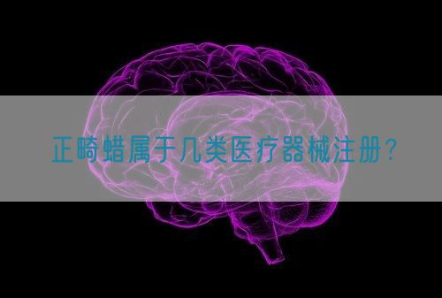 正畸蠟屬于幾類醫(yī)療器械注冊(cè)？(圖1)