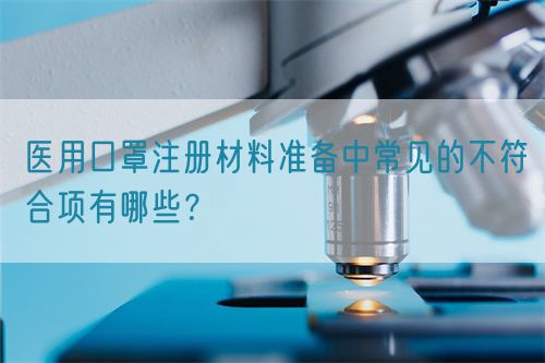 醫(yī)用口罩注冊材料準備中常見的不符合項有哪些？(圖1)