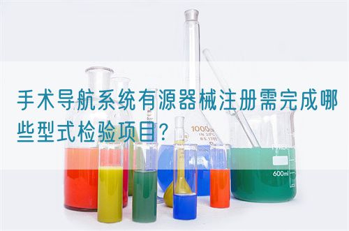 手術(shù)導(dǎo)航系統(tǒng)有源器械注冊(cè)需完成哪些型式檢驗(yàn)項(xiàng)目？(圖1)